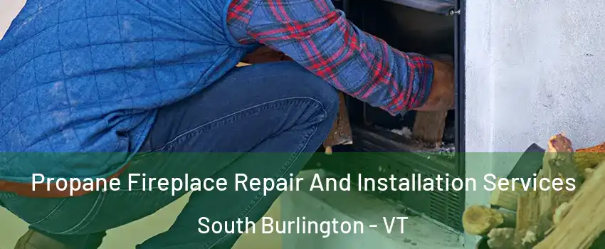  Propane Fireplace Repair And Installation Services South Burlington - VT
